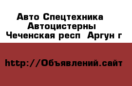 Авто Спецтехника - Автоцистерны. Чеченская респ.,Аргун г.